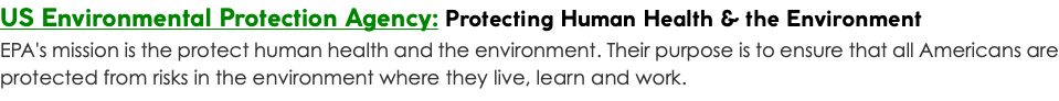 US Environmental Protection Agency: Protecting Human Health & the Environment EPA's mission is the protect human health and the environment. Their purpose is to ensure that all Americans are protected from risks in the environment where they live, learn and work.