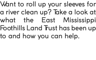 Want to roll up your sleeves for a river clean up? Take a look at what the East Mississippi Foothills Land Trust has been up to and how you can help.