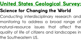 United States Geological Survey: Science for Changing the World Conducting interdisciplinary research and monitoring to address a broad range of natural-resource issues that affect the quality of life of citizens and landscapes in the Southeastern US.