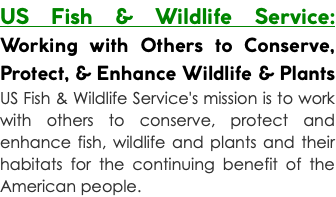 US Fish & Wildlife Service: Working with Others to Conserve, Protect, & Enhance Wildlife & Plants US Fish & Wildlife Service's mission is to work with others to conserve, protect and enhance fish, wildlife and plants and their habitats for the continuing benefit of the American people.