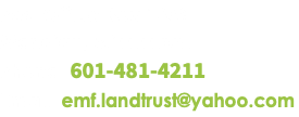 Post Office Box 1608 Meridian, Mississippi Phone: 601-481-4211 Email: emf.landtrust@yahoo.com
