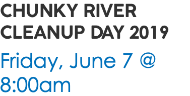 CHUNKY RIVER CLEANUP DAY 2019 Friday, June 7 @ 8:00am